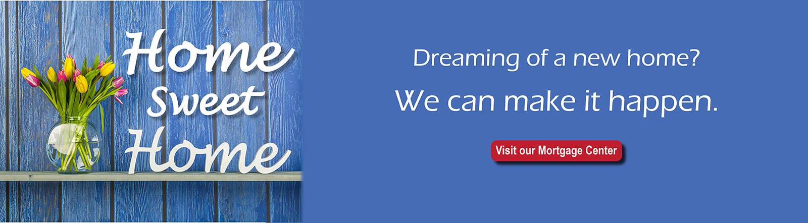 Dreaming of a new home? We can make it happen. Visit our Mortgage Center